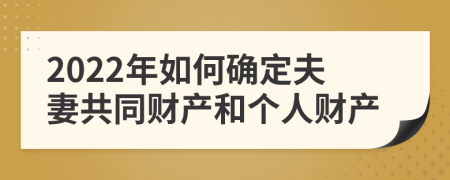2022年如何確定夫妻共同財(cái)產(chǎn)和個(gè)人財(cái)產(chǎn)
