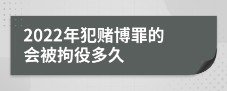 2022年犯賭博罪的會被拘役多久