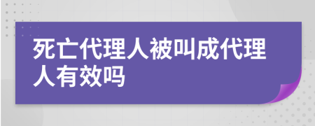 死亡代理人被叫成代理人有效嗎