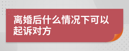 離婚后什么情況下可以起訴對(duì)方