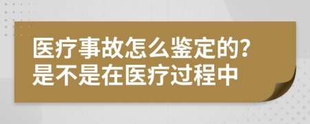 醫(yī)療事故怎么鑒定的？是不是在醫(yī)療過(guò)程中