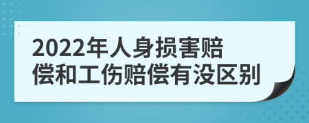 2022年人身損害賠償和工傷賠償有沒區(qū)別