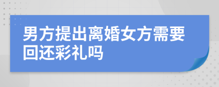 男方提出離婚女方需要回還彩禮嗎