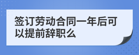 簽訂勞動(dòng)合同一年后可以提前辭職么