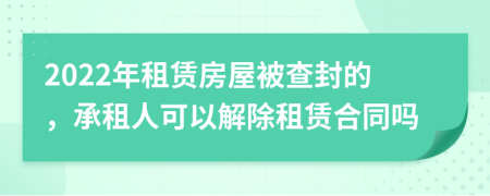 2022年租賃房屋被查封的，承租人可以解除租賃合同嗎