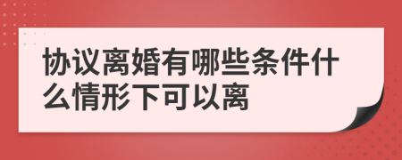 協(xié)議離婚有哪些條件什么情形下可以離