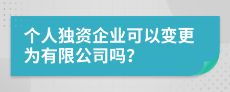 個人獨資企業(yè)可以變更為有限公司嗎?