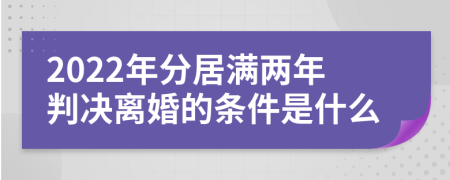 2022年分居滿兩年判決離婚的條件是什么