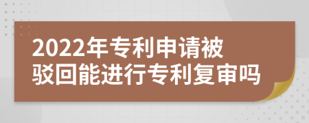 2022年專利申請被駁回能進行專利復審嗎