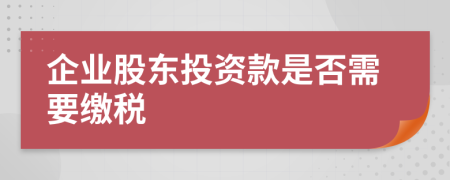 企業(yè)股東投資款是否需要繳稅
