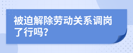被迫解除勞動(dòng)關(guān)系調(diào)崗了行嗎？
