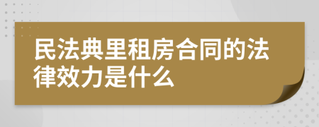 民法典里租房合同的法律效力是什么
