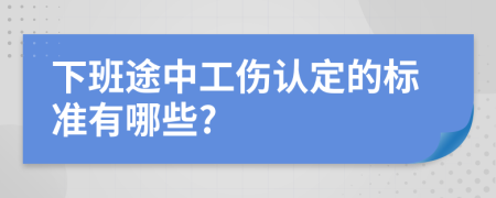 下班途中工傷認(rèn)定的標(biāo)準(zhǔn)有哪些?