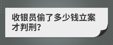 收銀員偷了多少錢立案才判刑？
