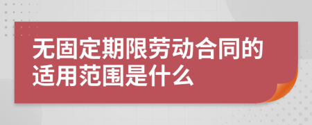 無固定期限勞動合同的適用范圍是什么