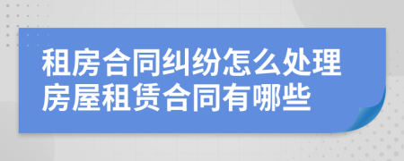 租房合同糾紛怎么處理房屋租賃合同有哪些