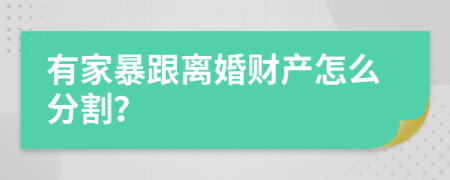 有家暴跟離婚財產(chǎn)怎么分割？
