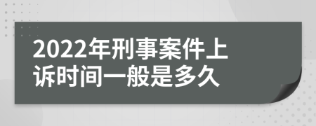 2022年刑事案件上訴時(shí)間一般是多久