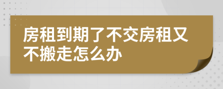 房租到期了不交房租又不搬走怎么辦