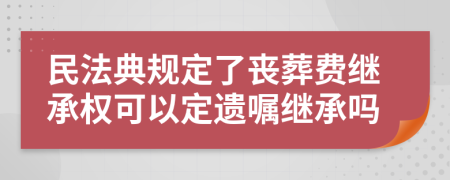 民法典規(guī)定了喪葬費繼承權(quán)可以定遺囑繼承嗎