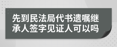 先到民法局代書遺囑繼承人簽字見證人可以嗎