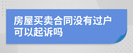 房屋買賣合同沒有過戶可以起訴嗎