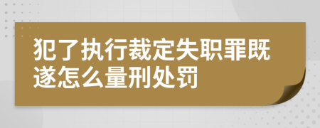 犯了執(zhí)行裁定失職罪既遂怎么量刑處罰