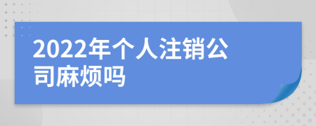 2022年個(gè)人注銷公司麻煩嗎