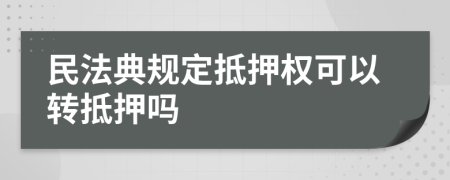 民法典規(guī)定抵押權(quán)可以轉(zhuǎn)抵押嗎