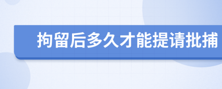 拘留后多久才能提請(qǐng)批捕