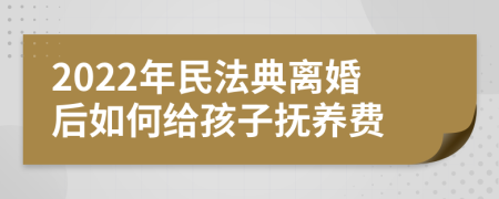 2022年民法典離婚后如何給孩子撫養(yǎng)費(fèi)