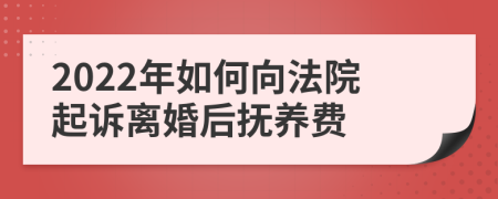2022年如何向法院起訴離婚后撫養(yǎng)費(fèi)
