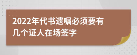 2022年代書遺囑必須要有幾個證人在場簽字