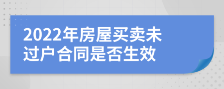 2022年房屋買賣未過戶合同是否生效