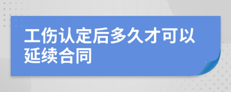 工傷認(rèn)定后多久才可以延續(xù)合同