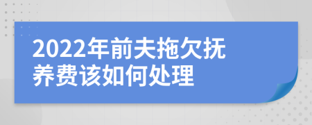 2022年前夫拖欠撫養(yǎng)費該如何處理