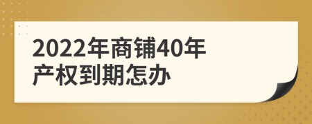 2022年商鋪40年產(chǎn)權(quán)到期怎辦
