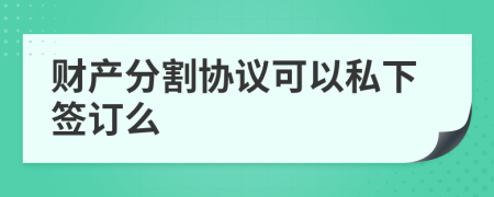 財產(chǎn)分割協(xié)議可以私下簽訂么
