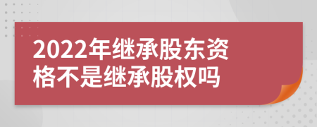2022年繼承股東資格不是繼承股權(quán)嗎