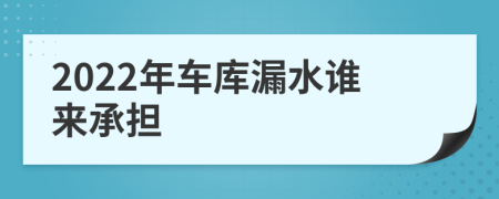 2022年車庫漏水誰來承擔