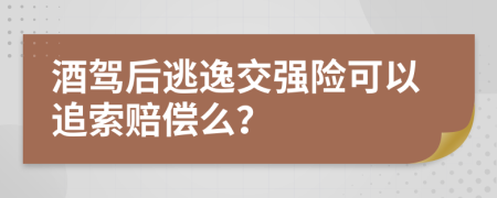 酒駕后逃逸交強(qiáng)險(xiǎn)可以追索賠償么？