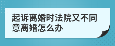 起訴離婚時(shí)法院又不同意離婚怎么辦