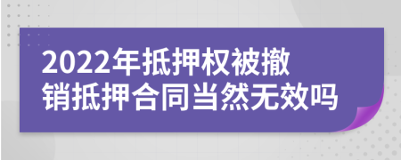 2022年抵押權(quán)被撤銷抵押合同當(dāng)然無效嗎