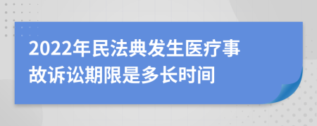 2022年民法典發(fā)生醫(yī)療事故訴訟期限是多長時間