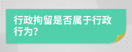 行政拘留是否屬于行政行為？