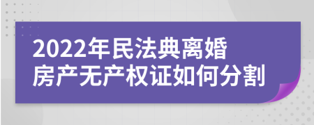2022年民法典離婚房產(chǎn)無產(chǎn)權(quán)證如何分割