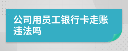 公司用員工銀行卡走賬違法嗎