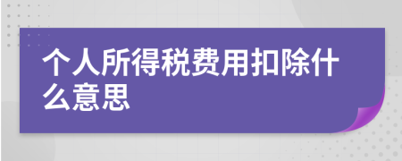 個人所得稅費用扣除什么意思