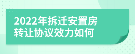 2022年拆遷安置房轉(zhuǎn)讓協(xié)議效力如何