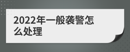 2022年一般襲警怎么處理